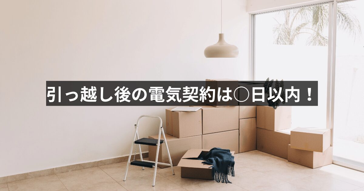 引っ越し後の電気契約は○日以内！